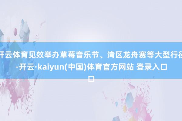 开云体育见效举办草莓音乐节、湾区龙舟赛等大型行径-开云·kaiyun(中国)体育官方网站 登录入口