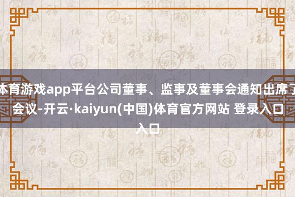 体育游戏app平台公司董事、监事及董事会通知出席了会议-开云·kaiyun(中国)体育官方网站 登录入口