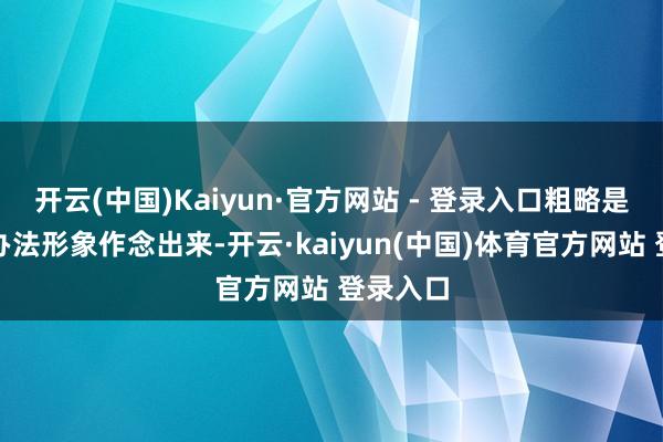 开云(中国)Kaiyun·官方网站 - 登录入口粗略是一个悦办法形象作念出来-开云·kaiyun(中国)体育官方网站 登录入口