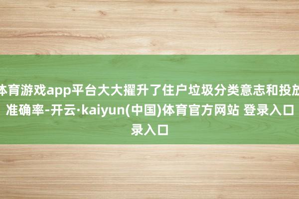 体育游戏app平台大大擢升了住户垃圾分类意志和投放准确率-开云·kaiyun(中国)体育官方网站 登录入口