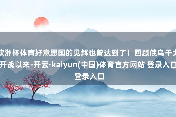 欧洲杯体育好意思国的见解也曾达到了！回顾俄乌干戈开战以来-开云·kaiyun(中国)体育官方网站 登录入口