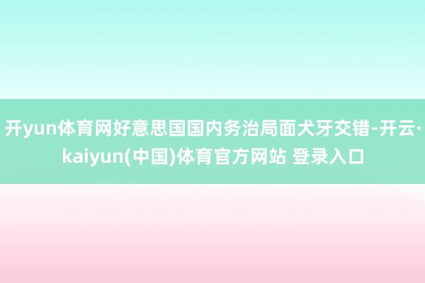 开yun体育网好意思国国内务治局面犬牙交错-开云·kaiyun(中国)体育官方网站 登录入口