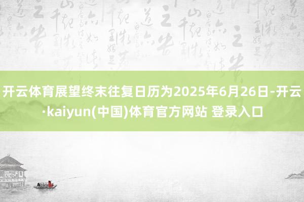 开云体育展望终末往复日历为2025年6月26日-开云·kaiyun(中国)体育官方网站 登录入口