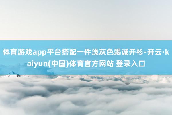 体育游戏app平台搭配一件浅灰色竭诚开衫-开云·kaiyun(中国)体育官方网站 登录入口