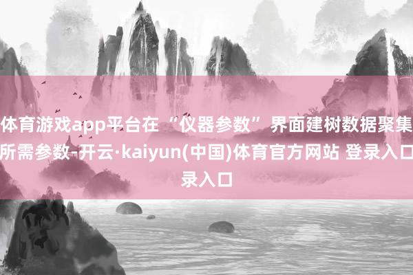 体育游戏app平台在 “仪器参数” 界面建树数据聚集所需参数-开云·kaiyun(中国)体育官方网站 登录入口