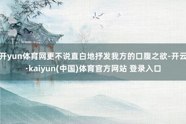 开yun体育网更不说直白地抒发我方的口腹之欲-开云·kaiyun(中国)体育官方网站 登录入口