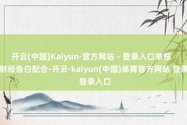 开云(中国)Kaiyun·官方网站 - 登录入口举报 第一财经告白配合-开云·kaiyun(中国)体育官方网站 登录入口