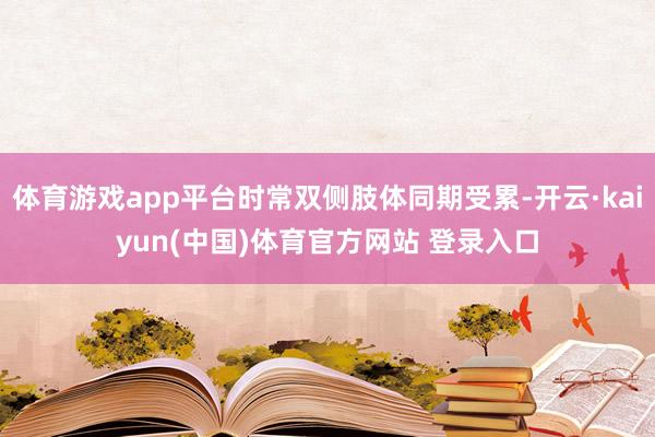 体育游戏app平台时常双侧肢体同期受累-开云·kaiyun(中国)体育官方网站 登录入口