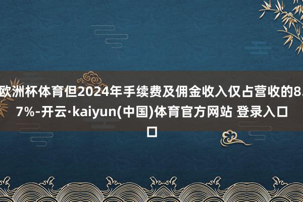 欧洲杯体育但2024年手续费及佣金收入仅占营收的8.7%-开云·kaiyun(中国)体育官方网站 登录入口