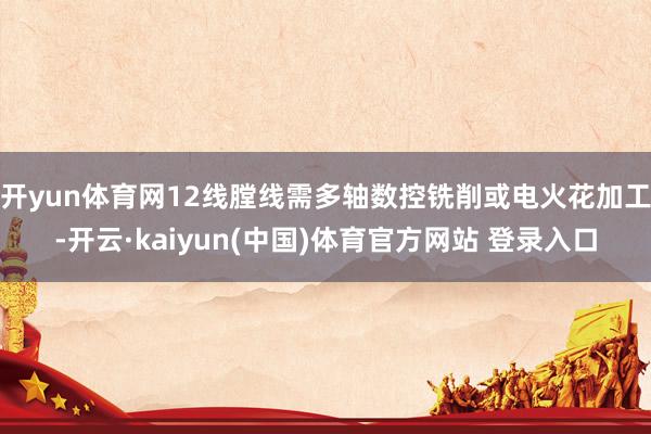 开yun体育网12线膛线需多轴数控铣削或电火花加工-开云·kaiyun(中国)体育官方网站 登录入口