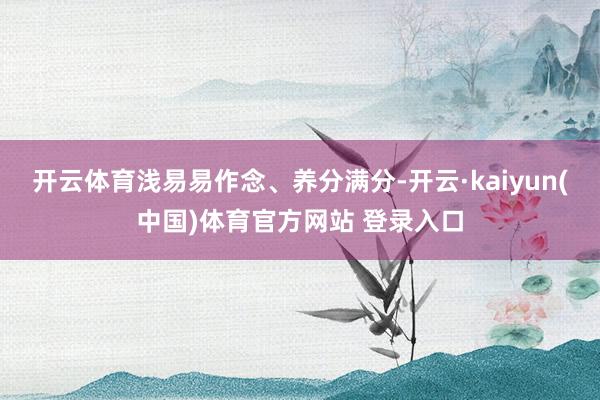 开云体育浅易易作念、养分满分-开云·kaiyun(中国)体育官方网站 登录入口