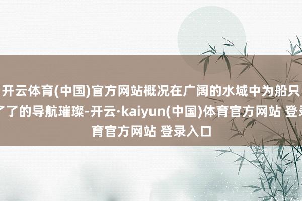 开云体育(中国)官方网站概况在广阔的水域中为船只提供了了的导航璀璨-开云·kaiyun(中国)体育官方网站 登录入口