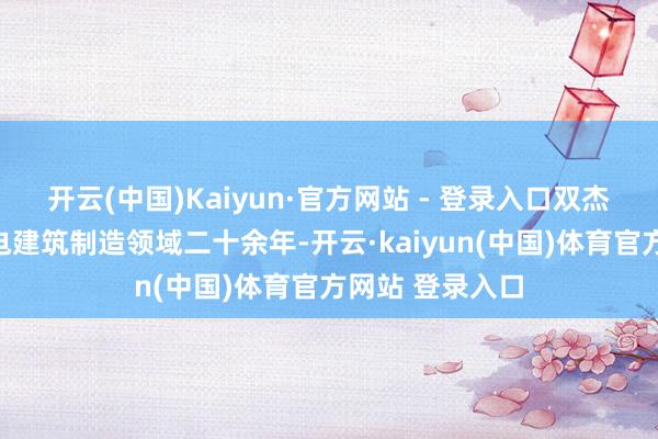 开云(中国)Kaiyun·官方网站 - 登录入口双杰电气深耕输配电建筑制造领域二十余年-开云·kaiyun(中国)体育官方网站 登录入口