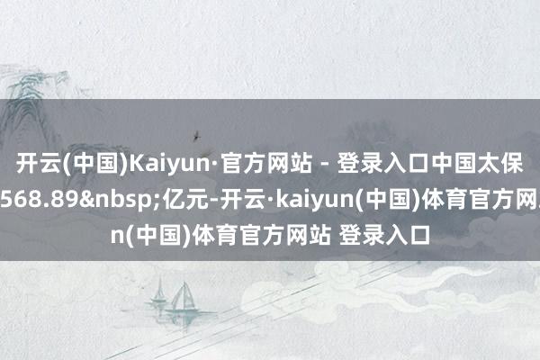 开云(中国)Kaiyun·官方网站 - 登录入口中国太保总投资收益568.89&nbsp;亿元-开云·kaiyun(中国)体育官方网站 登录入口