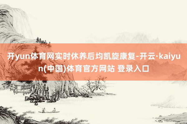 开yun体育网实时休养后均凯旋康复-开云·kaiyun(中国)体育官方网站 登录入口