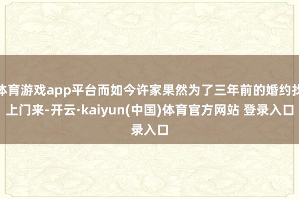 体育游戏app平台而如今许家果然为了三年前的婚约找上门来-开云·kaiyun(中国)体育官方网站 登录入口
