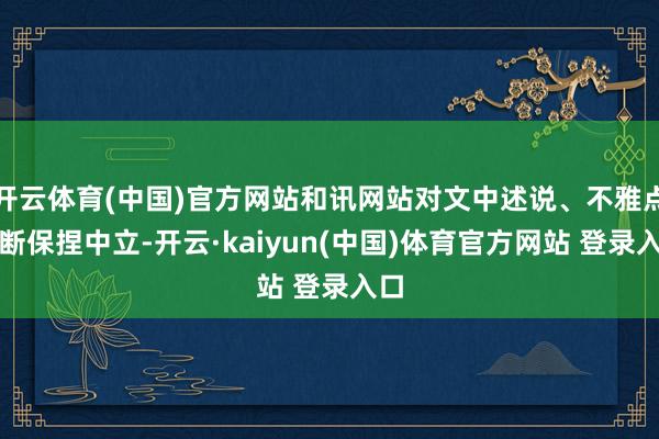 开云体育(中国)官方网站和讯网站对文中述说、不雅点判断保捏中立-开云·kaiyun(中国)体育官方网站 登录入口