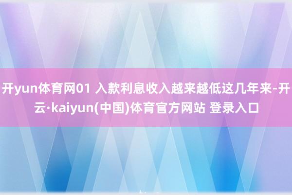 开yun体育网01 入款利息收入越来越低这几年来-开云·kaiyun(中国)体育官方网站 登录入口