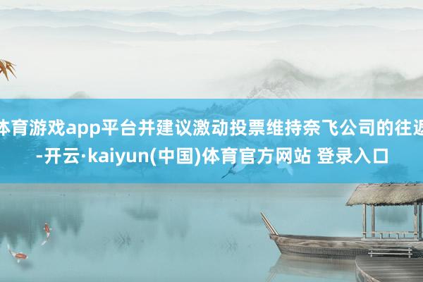 体育游戏app平台并建议激动投票维持奈飞公司的往返-开云·kaiyun(中国)体育官方网站 登录入口