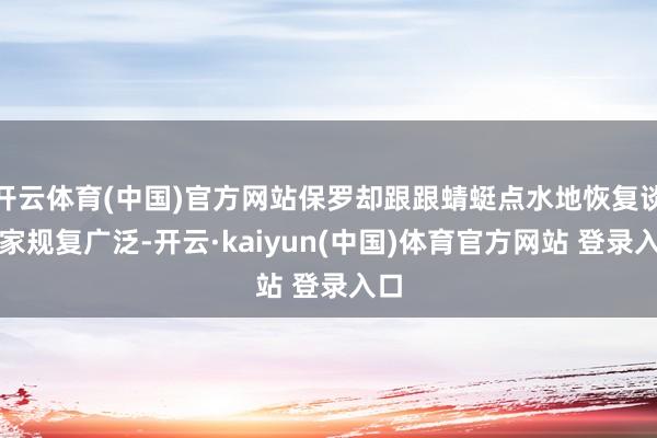 开云体育(中国)官方网站保罗却跟跟蜻蜓点水地恢复谈浑家规复广泛-开云·kaiyun(中国)体育官方网站 登录入口